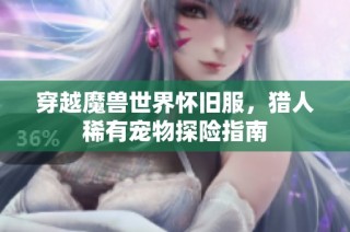 穿越魔兽世界怀旧服，猎人稀有宠物探险指南