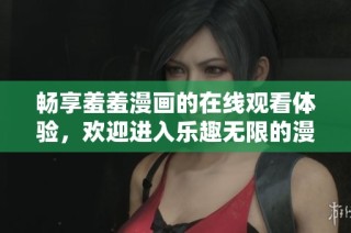 畅享羞羞漫画的在线观看体验，欢迎进入乐趣无限的漫画世界