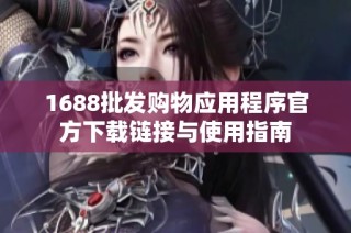 1688批发购物应用程序官方下载链接与使用指南