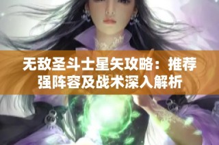 无敌圣斗士星矢攻略：推荐强阵容及战术深入解析