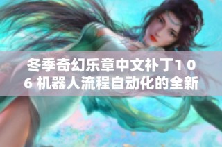 冬季奇幻乐章中文补丁1 06 机器人流程自动化的全新体验与创新应用