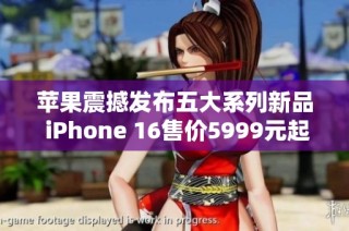 苹果震撼发布五大系列新品 iPhone 16售价5999元起震撼登场