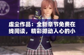 虚尘作品：全新章节免费在线阅读，精彩撼动人心的小说体验
