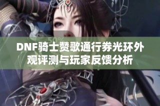 DNF骑士赞歌通行券光环外观评测与玩家反馈分析