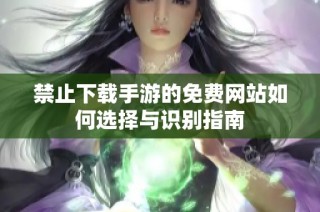 禁止下载手游的免费网站如何选择与识别指南