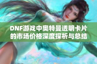 DNF游戏中奥特曼透明卡片的市场价格深度探析与总结