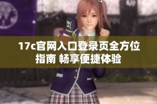 17c官网入口登录页全方位指南 畅享便捷体验