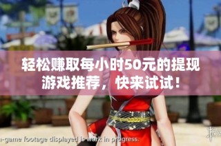 轻松赚取每小时50元的提现游戏推荐，快来试试！