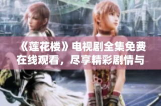 《莲花楼》电视剧全集免费在线观看，尽享精彩剧情与角色演绎