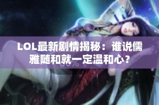 LOL最新剧情揭秘：谁说儒雅随和就一定温和心？
