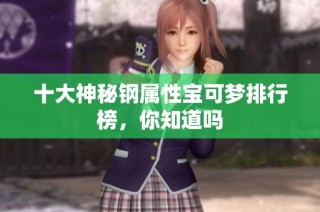 十大神秘钢属性宝可梦排行榜，你知道吗