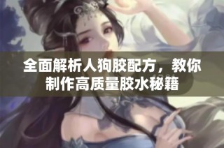 全面解析人狗胶配方，教你制作高质量胶水秘籍