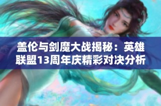 盖伦与剑魔大战揭秘：英雄联盟13周年庆精彩对决分析