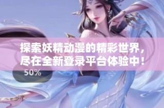探索妖精动漫的精彩世界，尽在全新登录平台体验中！