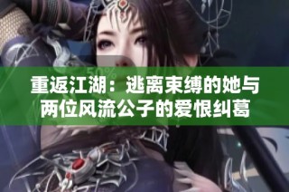重返江湖：逃离束缚的她与两位风流公子的爱恨纠葛