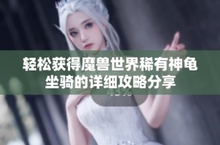 轻松获得魔兽世界稀有神龟坐骑的详细攻略分享
