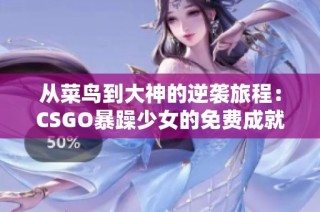 从菜鸟到大神的逆袭旅程：CSGO暴躁少女的免费成就揭秘
