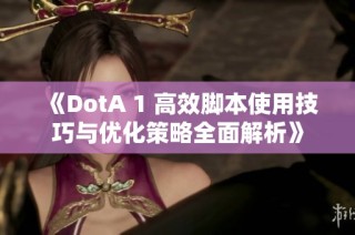 《DotA 1 高效脚本使用技巧与优化策略全面解析》