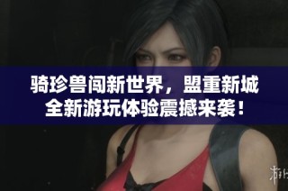 骑珍兽闯新世界，盟重新城全新游玩体验震撼来袭！