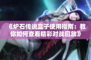 《炉石传说盒子使用指南：教你如何查看精彩对战回放》