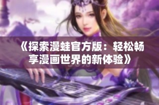 《探索漫蛙官方版：轻松畅享漫画世界的新体验》