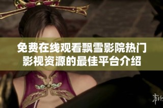免费在线观看飘雪影院热门影视资源的最佳平台介绍