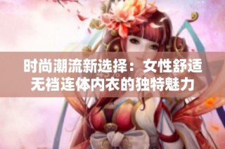 时尚潮流新选择：女性舒适无裆连体内衣的独特魅力