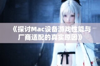 《探讨Mac设备游戏性能与厂商适配的真实原因》