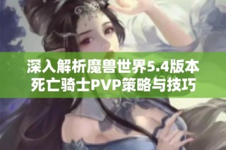 深入解析魔兽世界5.4版本死亡骑士PVP策略与技巧