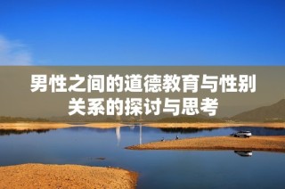 男性之间的道德教育与性别关系的探讨与思考