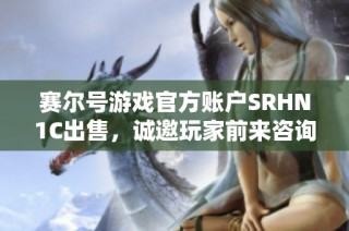 赛尔号游戏官方账户SRHN1C出售，诚邀玩家前来咨询