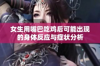 女生用嘴巴吃鸡后可能出现的身体反应与症状分析