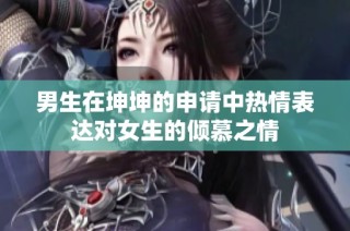 男生在坤坤的申请中热情表达对女生的倾慕之情