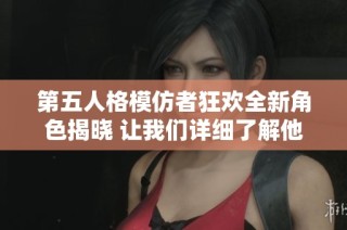 第五人格模仿者狂欢全新角色揭晓 让我们详细了解他们的独特能力和特性