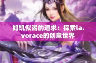 如饥似渴的追求：探索la.vorace的创意世界
