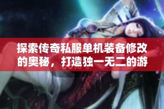 探索传奇私服单机装备修改的奥秘，打造独一无二的游戏体验