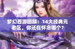 梦幻西游回顾：14大经典元老区，你还在怀念哪个？