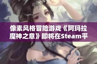 像素风格冒险游戏《阿玛拉魔神之意》即将在Steam平台上发售，敬请期待！