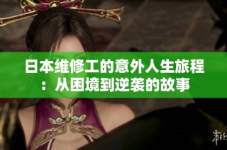 日本维修工的意外人生旅程：从困境到逆袭的故事