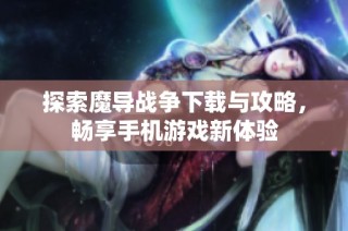 探索魔导战争下载与攻略，畅享手机游戏新体验