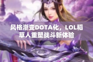 风格渐变DOTA化，LOL稻草人重塑战斗新体验