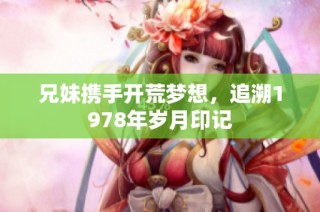 兄妹携手开荒梦想，追溯1978年岁月印记