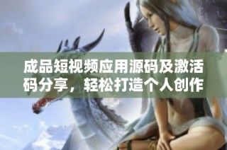 成品短视频应用源码及激活码分享，轻松打造个人创作平台