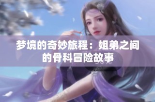 梦境的奇妙旅程：姐弟之间的骨科冒险故事