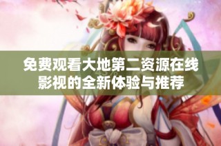 免费观看大地第二资源在线影视的全新体验与推荐