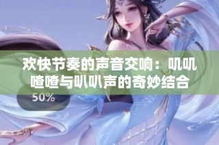 欢快节奏的声音交响：叽叽喳喳与叭叭声的奇妙结合