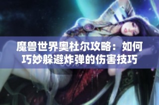 魔兽世界奥杜尔攻略：如何巧妙躲避炸弹的伤害技巧