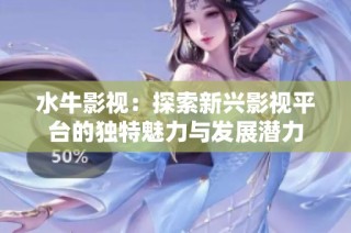 水牛影视：探索新兴影视平台的独特魅力与发展潜力