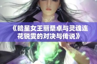 《暗星女王丽桑卓与灵魂连花锐雯的对决与传说》