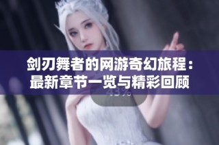 剑刃舞者的网游奇幻旅程：最新章节一览与精彩回顾